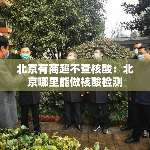 北京有商超不查核酸:北京哪里能做核酸检测 北京有商超不查核酸:北京哪里能做核酸检测