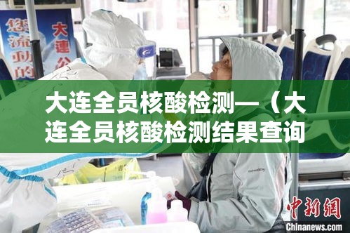 大连全员核酸检测—(大连全员核酸检测结果查询) 大连全员核酸检测—(大连全员核酸检测结果查询)