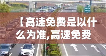 【高速免费是以什么为准,高速免费是以出高速为准吗】