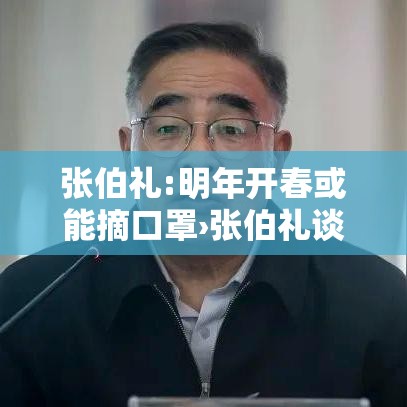 张伯礼:明年开春或能摘口罩›张伯礼谈疫情放开 张伯礼:明年开春或能摘口罩›张伯礼谈疫情放开