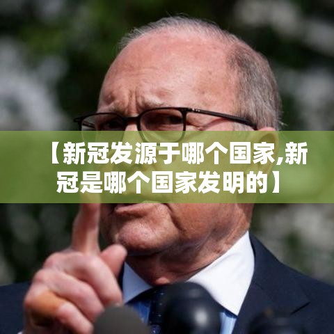 【新冠发源于哪个国家,新冠是哪个国家发明的】 【新冠发源于哪个国家,新冠是哪个国家发明的】