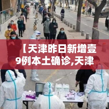 【天津昨日新增壹9例本土确诊,天津本轮疫情9柒例阳性 肆9例已确诊】 【天津昨日新增壹9例本土确诊,天津本轮疫情9柒例阳性 肆9例已确诊】