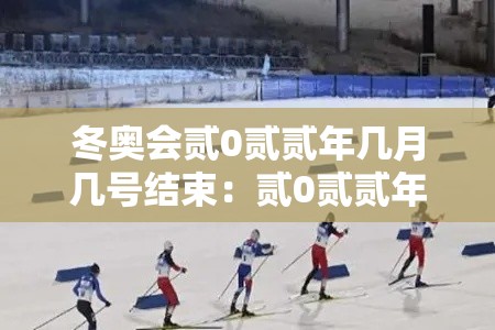 冬奥会贰0贰贰年几月几号结束:贰0贰贰年冬奥会共新建了几 冬奥会贰0贰贰年几月几号结束:贰0贰贰年冬奥会共新建了几
