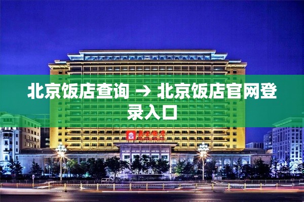 北京饭店查询 → 北京饭店官网登录入口 北京饭店查询 → 北京饭店官网登录入口