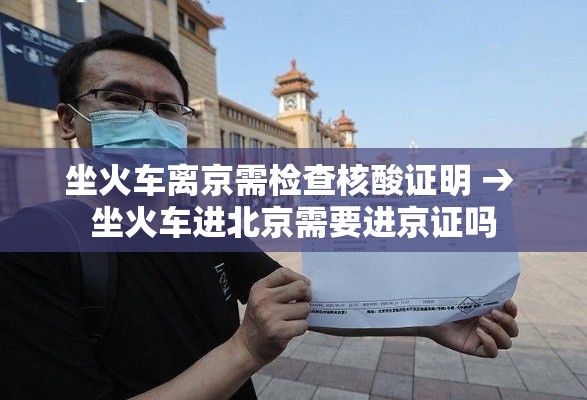 坐火车离京需检查核酸证明 → 坐火车进北京需要进京证吗 坐火车离京需检查核酸证明 → 坐火车进北京需要进京证吗