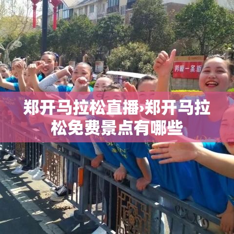 郑开马拉松直播›郑开马拉松免费景点有哪些 郑开马拉松直播›郑开马拉松免费景点有哪些