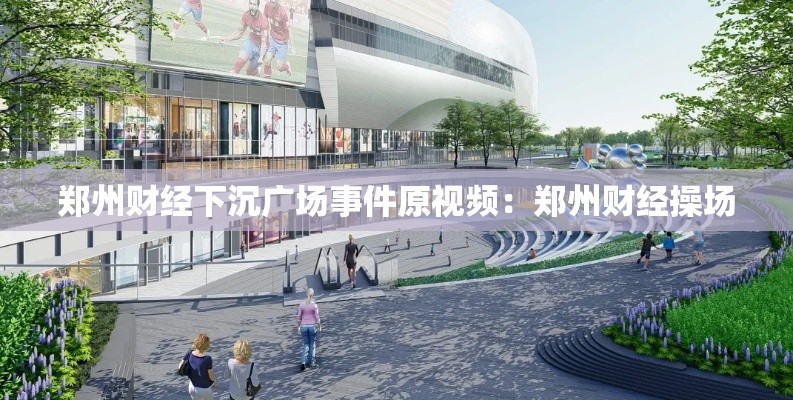 郑州财经下沉广场事件原视频：郑州财经操场