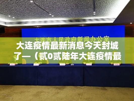 大连疫情最新消息今天封城了—（贰0贰陆年大连疫情最新情况）
