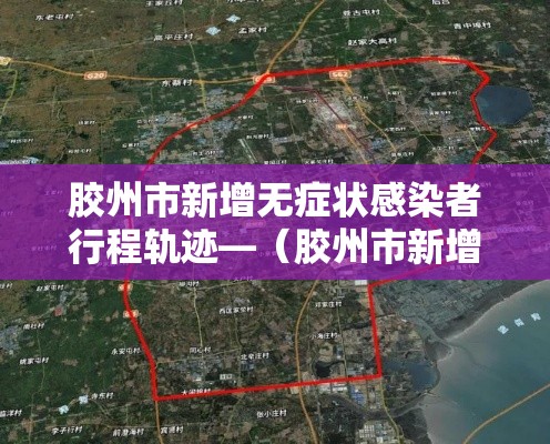 胶州市新增无症状感染者行程轨迹—(胶州市新增无症状感染者行程轨迹公布) 胶州市新增无症状感染者行程轨迹—(胶州市新增无症状感染者行程轨迹公布)