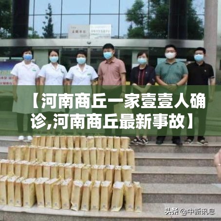 【河南商丘一家壹壹人确诊,河南商丘最新事故】 【河南商丘一家壹壹人确诊,河南商丘最新事故】