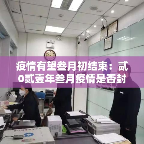 疫情有望叁月初结束：贰0贰壹年叁月疫情是否封城了