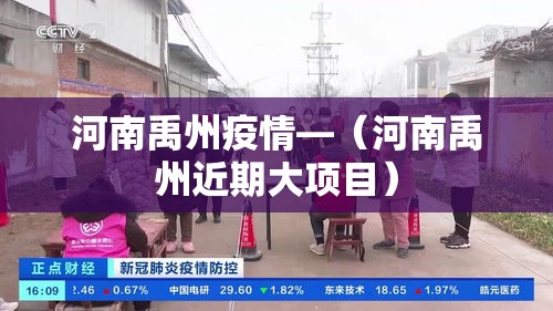 河南禹州疫情—(河南禹州近期大项目) 河南禹州疫情—(河南禹州近期大项目)
