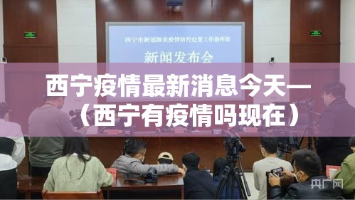 西宁疫情最新消息今天—(西宁有疫情吗现在) 西宁疫情最新消息今天—(西宁有疫情吗现在)