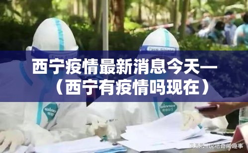 西宁疫情最新消息今天—(西宁有疫情吗现在) 西宁疫情最新消息今天—(西宁有疫情吗现在)