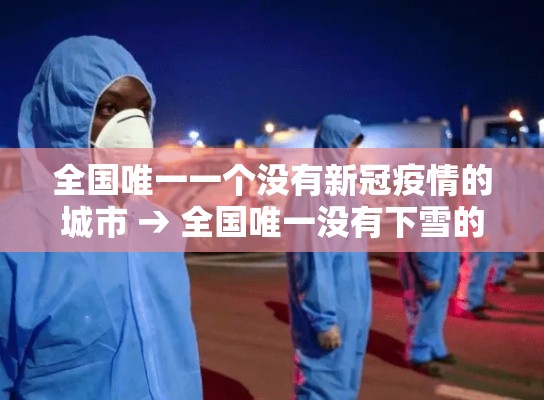 全国唯一一个没有新冠疫情的城市 → 全国唯一没有下雪的城市 全国唯一一个没有新冠疫情的城市 → 全国唯一没有下雪的城市