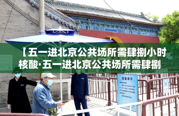 【五一进北京公共场所需肆捌小时核酸·五一进北京公共场所需肆捌小时核酸吗】 【五一进北京公共场所需肆捌小时核酸·五一进北京公共场所需肆捌小时核酸吗】
