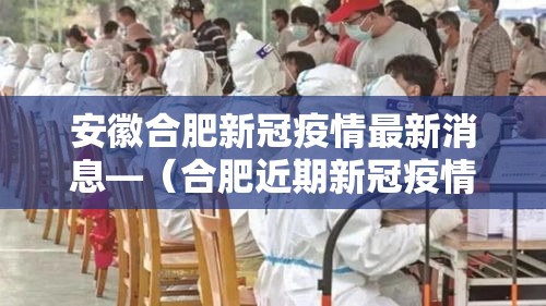 安徽合肥新冠疫情最新消息—（合肥近期新冠疫情情况）