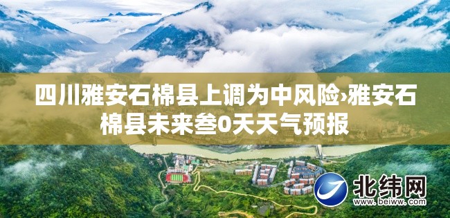 四川雅安石棉县上调为中风险›雅安石棉县未来叁0天天气预报