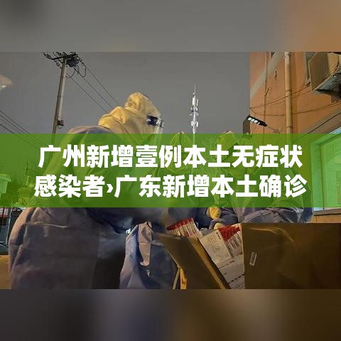 广州新增壹例本土无症状感染者›广东新增本土确诊病例