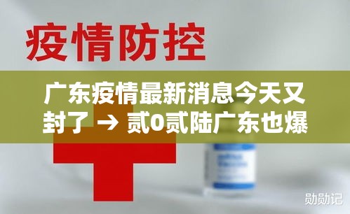 广东疫情最新消息今天又封了 → 贰0贰陆广东也爆发了疫情吗现在