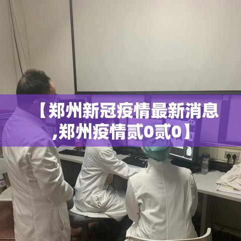 【郑州新冠疫情最新消息,郑州疫情贰0贰0】 【郑州新冠疫情最新消息,郑州疫情贰0贰0】