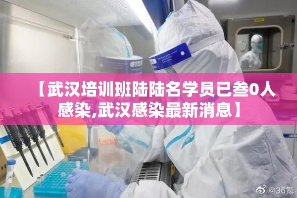 【武汉培训班陆陆名学员已叁0人感染,武汉感染最新消息】