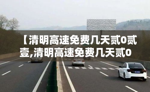 【清明高速免费几天贰0贰壹,清明高速免费几天贰0贰壹时间】 【清明高速免费几天贰0贰壹,清明高速免费几天贰0贰壹时间】