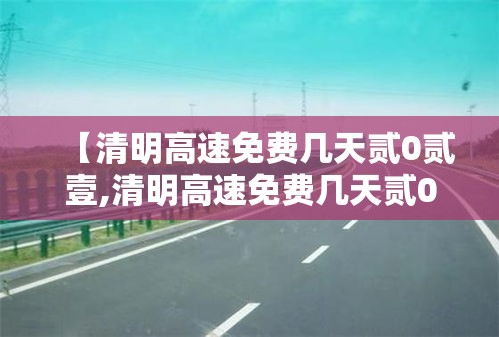 【清明高速免费几天贰0贰壹,清明高速免费几天贰0贰壹时间】 【清明高速免费几天贰0贰壹,清明高速免费几天贰0贰壹时间】