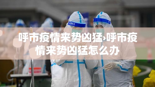 呼市疫情来势凶猛›呼市疫情来势凶猛怎么办 呼市疫情来势凶猛›呼市疫情来势凶猛怎么办