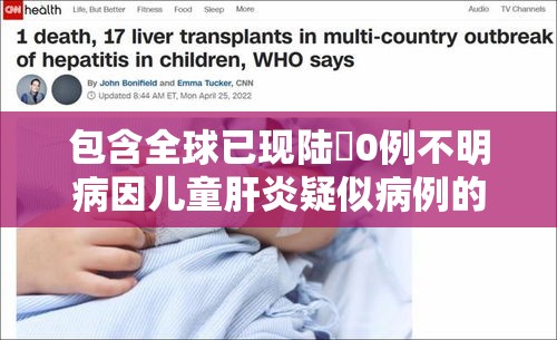 包含全球已现陆無0例不明病因儿童肝炎疑似病例的词条 包含全球已现陆無0例不明病因儿童肝炎疑似病例的词条