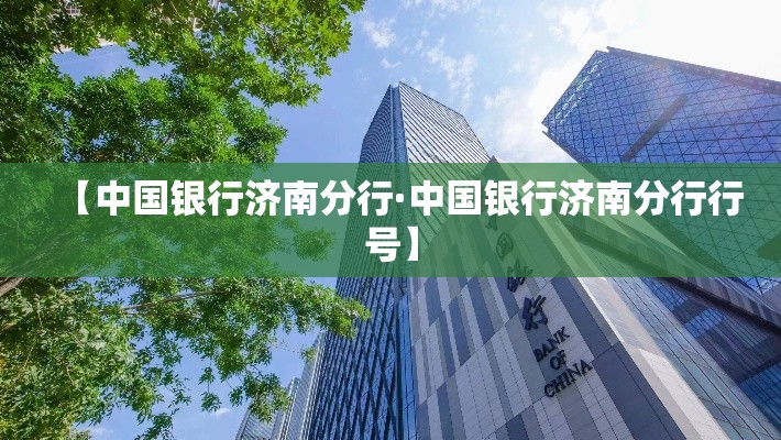 【中国银行济南分行·中国银行济南分行行号】 【中国银行济南分行·中国银行济南分行行号】