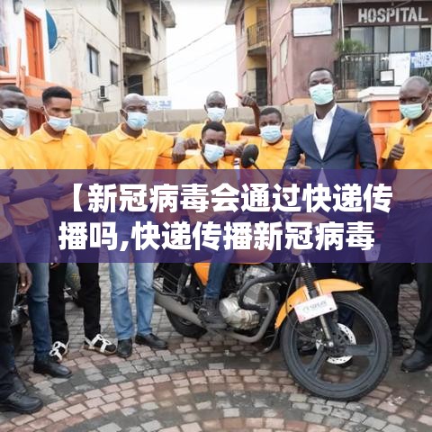 【新冠病毒会通过快递传播吗,快递传播新冠病毒几率高吗】 【新冠病毒会通过快递传播吗,快递传播新冠病毒几率高吗】
