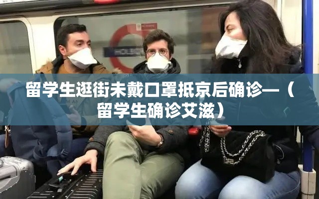 留学生逛街未戴口罩抵京后确诊—（留学生确诊艾滋）