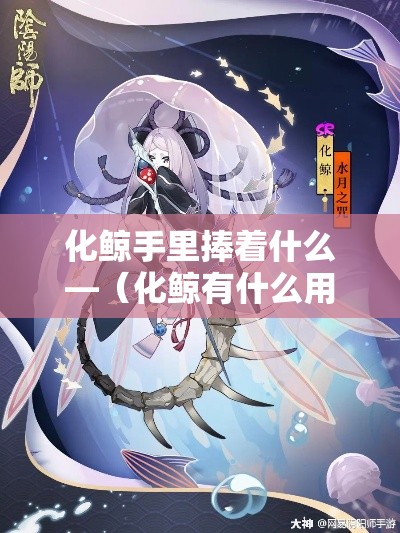 化鲸手里捧着什么—（化鲸有什么用）