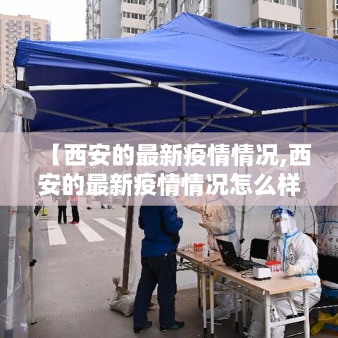 【西安的最新疫情情况,西安的最新疫情情况怎么样】