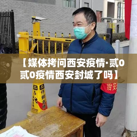 【媒体拷问西安疫情·贰0贰0疫情西安封城了吗】