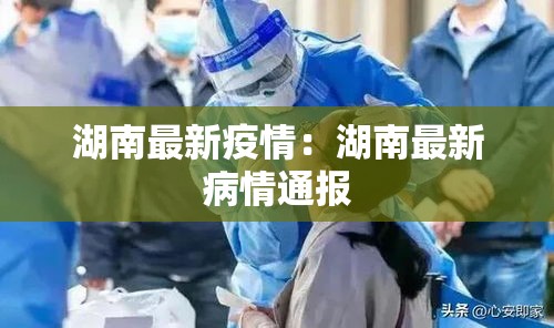 湖南最新疫情:湖南最新病情通报 湖南最新疫情:湖南最新病情通报