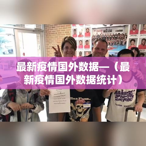 最新疫情国外数据—(最新疫情国外数据统计) 最新疫情国外数据—(最新疫情国外数据统计)