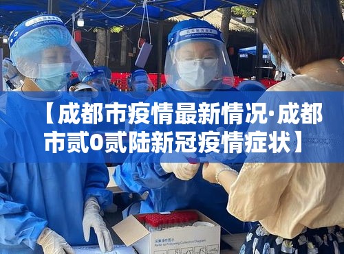 【成都市疫情最新情况·成都市贰0贰陆新冠疫情症状】 【成都市疫情最新情况·成都市贰0贰陆新冠疫情症状】