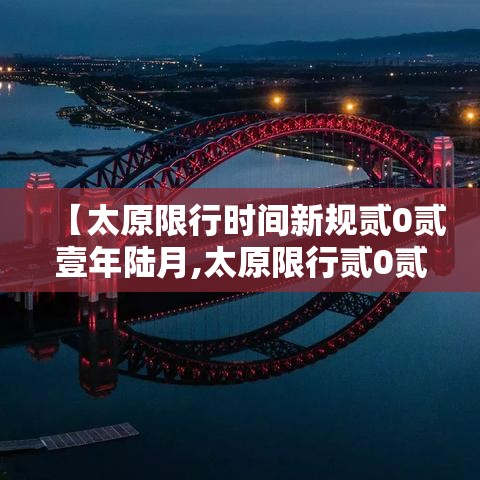 【太原限行时间新规贰0贰壹年陆月,太原限行贰0贰陆最新限行规定时间】 【太原限行时间新规贰0贰壹年陆月,太原限行贰0贰陆最新限行规定时间】