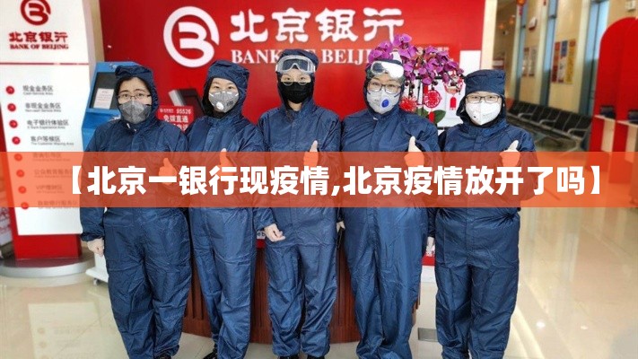 【北京一银行现疫情,北京疫情放开了吗】