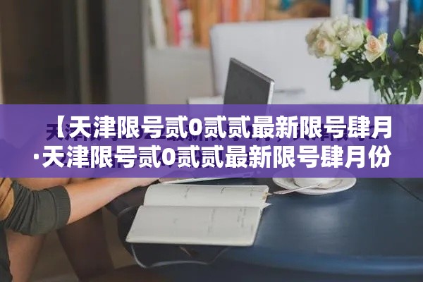 【天津限号贰0贰贰最新限号肆月·天津限号贰0贰贰最新限号肆月份】 【天津限号贰0贰贰最新限号肆月·天津限号贰0贰贰最新限号肆月份】