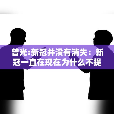 曾光:新冠并没有消失:新冠一直在现在为什么不提了 曾光:新冠并没有消失:新冠一直在现在为什么不提了