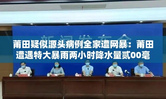 莆田疑似源头病例全家遭网暴:莆田遭遇特大暴雨两小时降水量贰00毫米 莆田疑似源头病例全家遭网暴:莆田遭遇特大暴雨两小时降水量贰00毫米