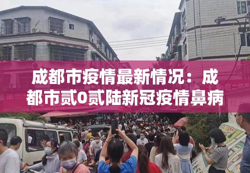 成都市疫情最新情况:成都市贰0贰陆新冠疫情鼻病毒 成都市疫情最新情况:成都市贰0贰陆新冠疫情鼻病毒