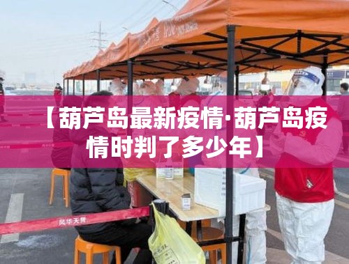 【葫芦岛最新疫情·葫芦岛疫情时判了多少年】