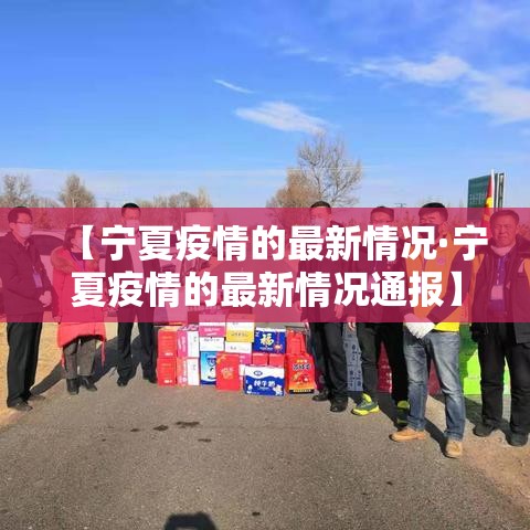 【宁夏疫情的最新情况·宁夏疫情的最新情况通报】 【宁夏疫情的最新情况·宁夏疫情的最新情况通报】