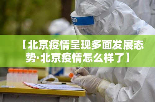 【北京疫情呈现多面发展态势·北京疫情怎么样了】 【北京疫情呈现多面发展态势·北京疫情怎么样了】