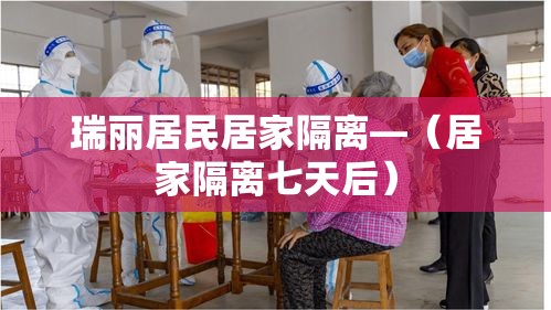 瑞丽居民居家隔离—（居家隔离七天后）