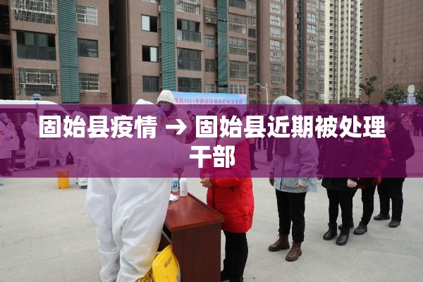 固始县疫情 → 固始县近期被处理干部